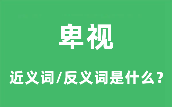 卑視的近義詞和反義詞是什么,卑視是什么意思