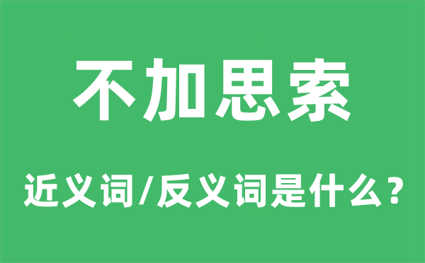 不加思索的近義詞和反義詞是什么,不加思索是什么意思