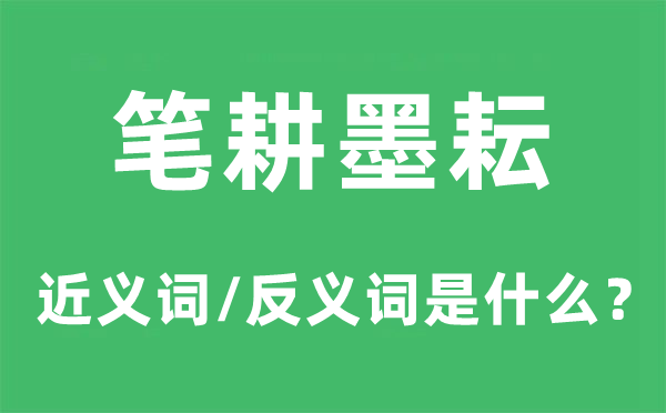 筆耕墨耘的近義詞和反義詞是什么,筆耕墨耘是什么意思