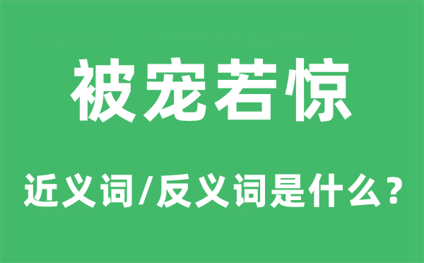 被寵若驚的近義詞和反義詞是什么,被寵若驚是什么意思