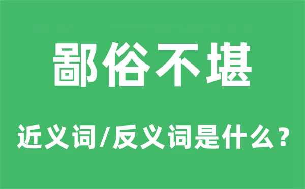 鄙俗不堪的近義詞和反義詞是什么,鄙俗不堪是什么意思