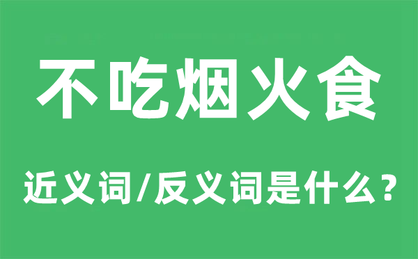 不吃煙火食的近義詞和反義詞是什么,不吃煙火食是什么意思