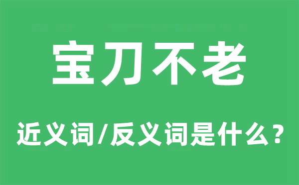 寶刀不老的近義詞和反義詞是什么,寶刀不老是什么意思