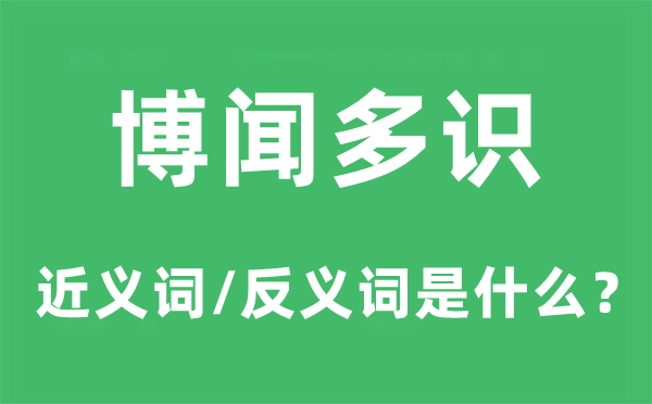 博聞多識的近義詞和反義詞是什么,博聞多識是什么意思