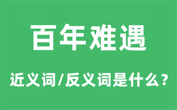 百年難遇的近義詞和反義詞是什么,百年難遇是什么意思
