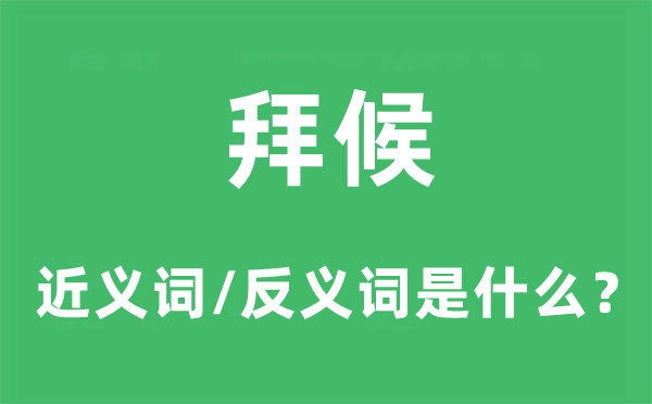 拜候的近義詞和反義詞是什么,拜候是什么意思