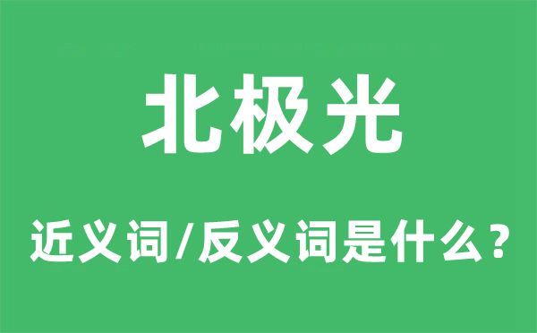 北極光的近義詞和反義詞是什么,北極光是什么意思