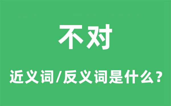 不對的近義詞和反義詞是什么,不對是什么意思