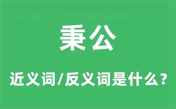 秉公的近義詞和反義詞是什么,秉公是什么意思