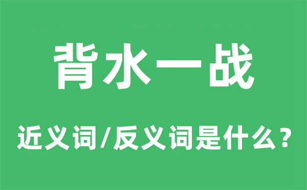 背水一戰(zhàn)的近義詞和反義詞是什么,背水一戰(zhàn)是什么意思