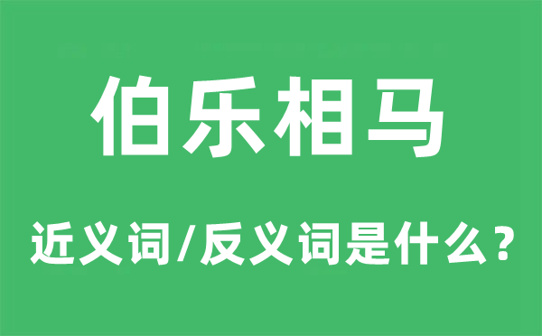 伯樂相馬的近義詞和反義詞是什么,伯樂相馬是什么意思