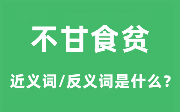 不甘食貧的近義詞和反義詞是什么,不甘食貧是什么意思
