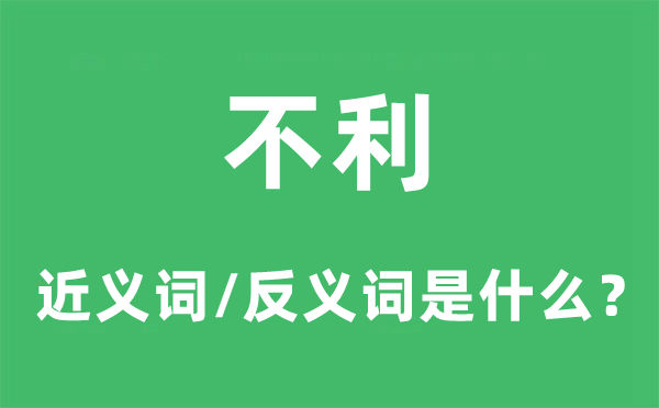 不利的近義詞和反義詞是什么,不利是什么意思