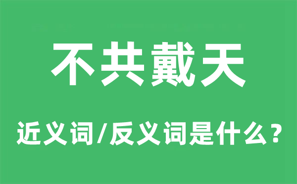 不共戴天的近義詞和反義詞是什么,不共戴天是什么意思