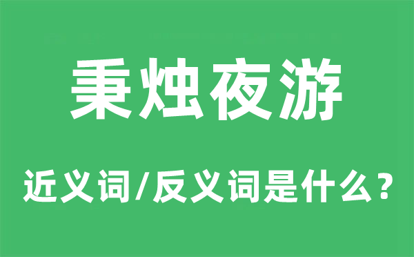 秉燭夜游的近義詞和反義詞是什么,秉燭夜游是什么意思