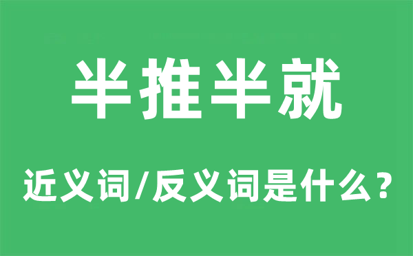 半推半就的近義詞和反義詞是什么,半推半就是什么意思