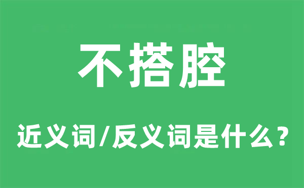 不搭腔的近義詞和反義詞是什么,不搭腔是什么意思