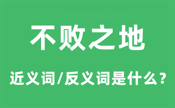 不敗之地的近義詞和反義詞是什么,不敗之地是什么意思