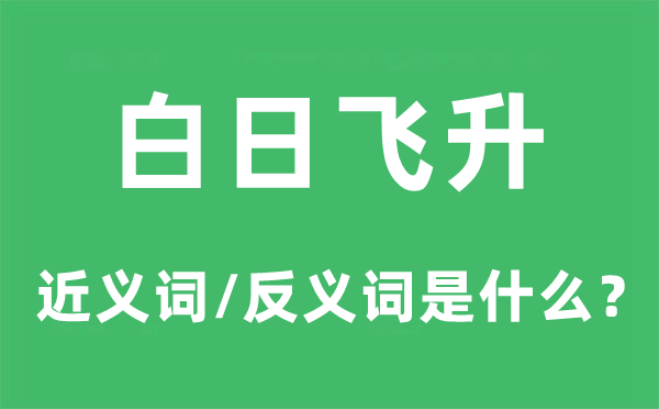 白日飛升的近義詞和反義詞是什么,白日飛升是什么意思