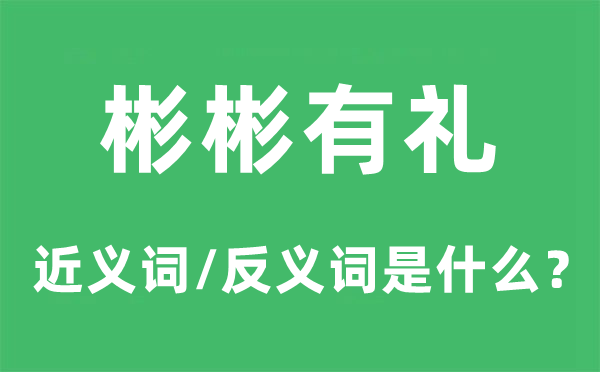 彬彬有禮的近義詞和反義詞是什么,彬彬有禮是什么意思