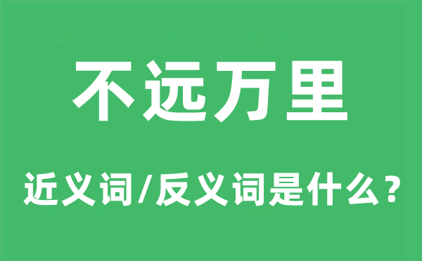 不遠(yuǎn)萬(wàn)里的近義詞和反義詞是什么,不遠(yuǎn)萬(wàn)里是什么意思
