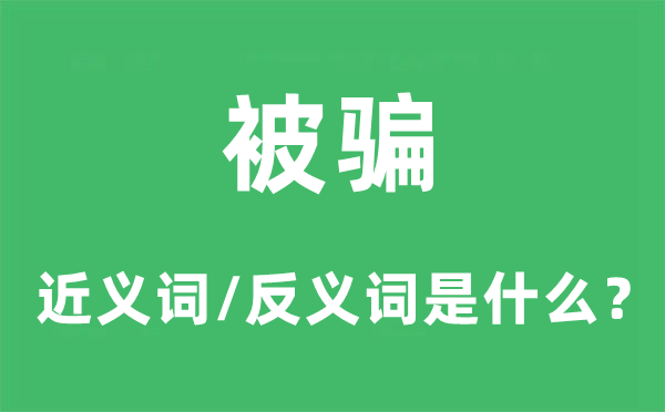 被騙的近義詞和反義詞是什么,被騙是什么意思