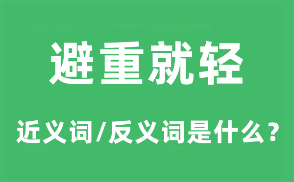 避重就輕的近義詞和反義詞是什么,避重就輕是什么意思