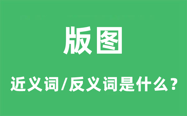 版圖的近義詞和反義詞是什么,版圖是什么意思