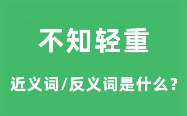 不知輕重的近義詞和反義詞是什么,不知輕重是什么意思