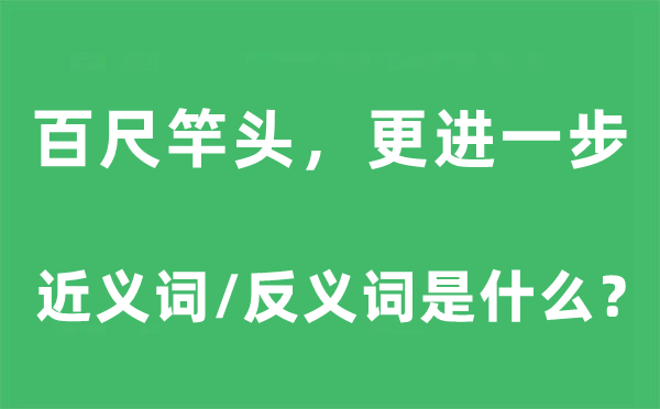 百尺竿頭，更進(jìn)一步的近義詞和反義詞是什么,百尺竿頭，更進(jìn)一步是什么意思