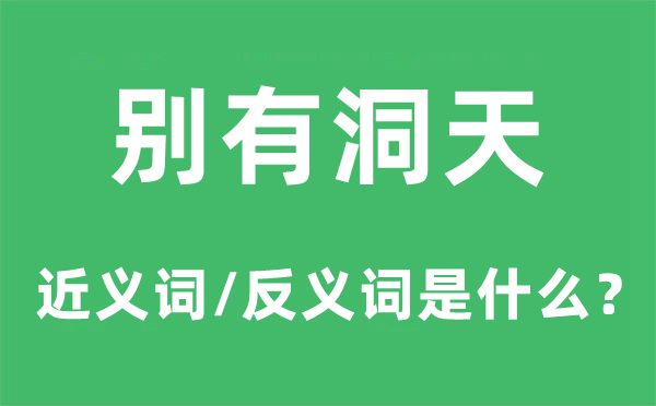 別有洞天的近義詞和反義詞是什么,別有洞天是什么意思