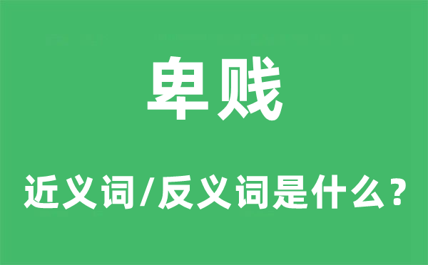 卑賤的近義詞和反義詞是什么,卑賤是什么意思