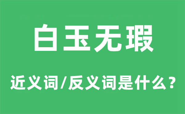 白玉無(wú)瑕的近義詞和反義詞是什么,白玉無(wú)瑕是什么意思