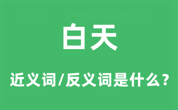 白天的近義詞和反義詞是什么,白天是什么意思