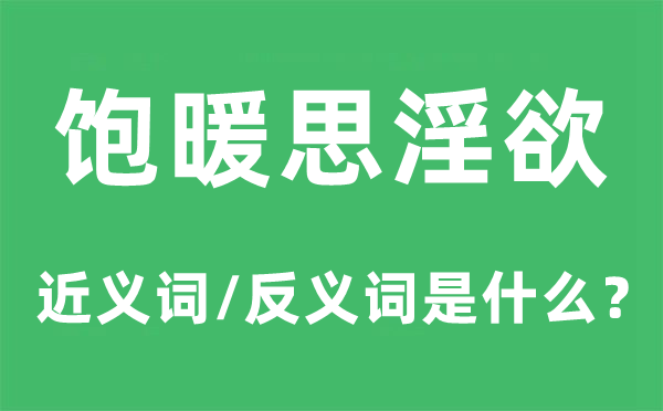 飽暖思淫欲的近義詞和反義詞是什么,飽暖思淫欲是什么意思