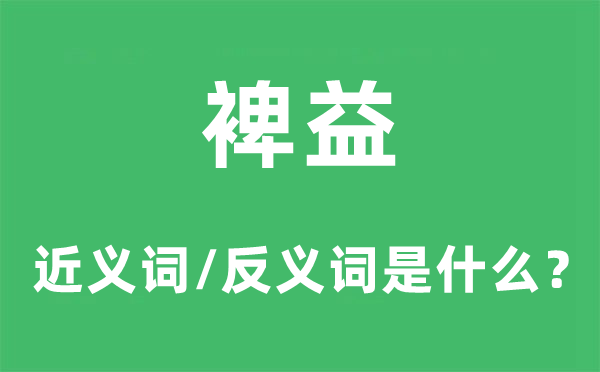 裨益的近義詞和反義詞是什么,裨益是什么意思
