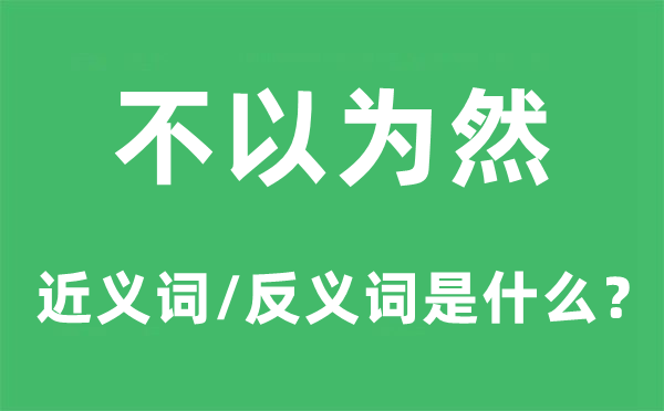 不以為然的近義詞和反義詞是什么,不以為然是什么意思