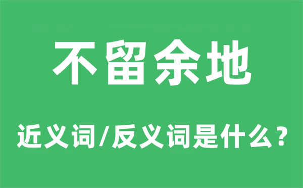 不留余地的近義詞和反義詞是什么,不留余地是什么意思