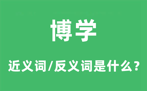 博學(xué)的近義詞和反義詞是什么,博學(xué)是什么意思