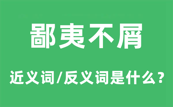 鄙夷不屑的近義詞和反義詞是什么,鄙夷不屑是什么意思