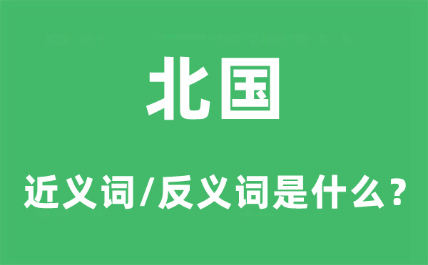北國的近義詞和反義詞是什么,北國是什么意思