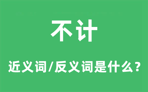 不計(jì)的近義詞和反義詞是什么,不計(jì)是什么意思