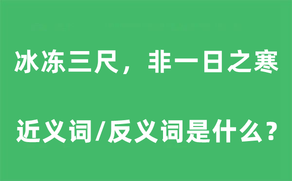 冰凍三尺，非一日之寒的近義詞和反義詞是什么,冰凍三尺，非一日之寒是什么意思