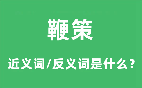 鞭策的近義詞和反義詞是什么,鞭策是什么意思