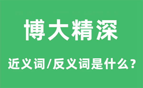 博大精深的近義詞和反義詞是什么,博大精深是什么意思