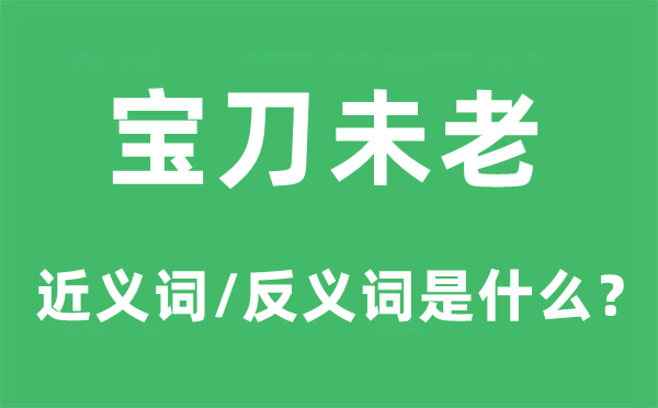寶刀未老的近義詞和反義詞是什么,寶刀未老是什么意思