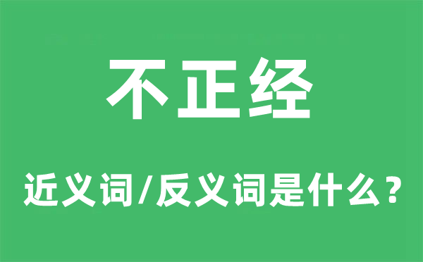 不正經的近義詞和反義詞是什么,不正經是什么意思
