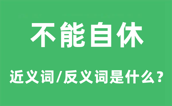 不能自休的近義詞和反義詞是什么,不能自休是什么意思