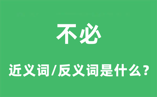 不必的近義詞和反義詞是什么,不必是什么意思