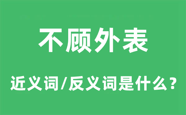 不顧外表的近義詞和反義詞是什么,不顧外表是什么意思